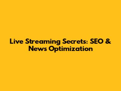 Live Streaming Secrets: SEO & News Optimization
