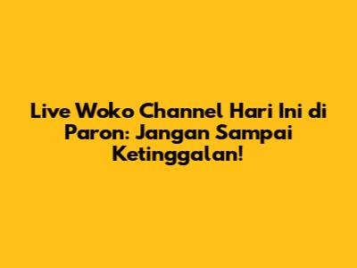 Live Woko Channel Hari Ini di Paron: Jangan Sampai Ketinggalan!