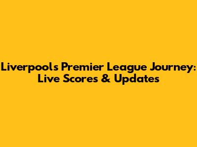 Liverpool's Premier League Journey: Live Scores & Updates