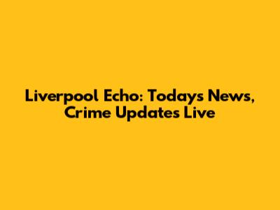 Liverpool Echo: Today's News, Crime Updates Live