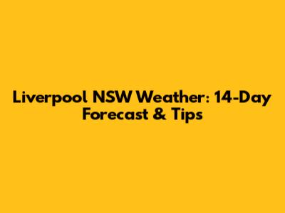 Liverpool NSW Weather: 14-Day Forecast & Tips