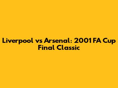 Liverpool vs Arsenal: 2001 FA Cup Final Classic