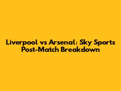 Liverpool vs Arsenal: Sky Sports Post-Match Breakdown