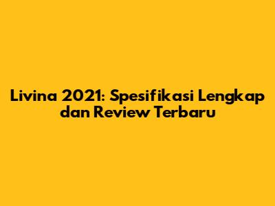 Livina 2021: Spesifikasi Lengkap dan Review Terbaru