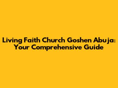Living Faith Church Goshen Abuja: Your Comprehensive Guide
