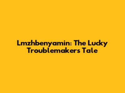Lmzhbenyamin: The Lucky Troublemaker's Tale