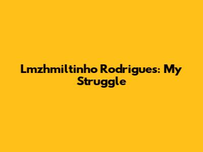 Lmzhmiltinho Rodrigues: My Struggle