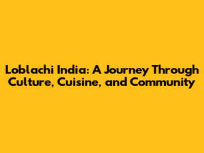 Loblachi India: A Journey Through Culture, Cuisine, and Community