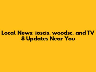 Local News: ioscis, woodsc, and TV 8 Updates Near You