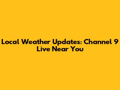 Local Weather Updates: Channel 9 Live Near You
