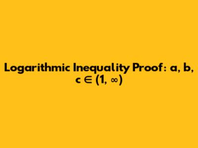 Logarithmic Inequality Proof: a, b, c ∈ (1, ∞)