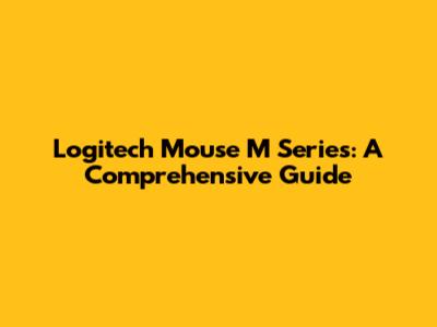 Logitech Mouse M Series: A Comprehensive Guide