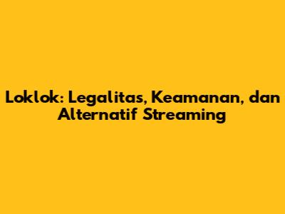 Loklok: Legalitas, Keamanan, dan Alternatif Streaming