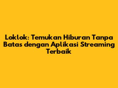 Loklok: Temukan Hiburan Tanpa Batas dengan Aplikasi Streaming Terbaik