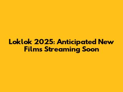 Loklok 2025: Anticipated New Films Streaming Soon