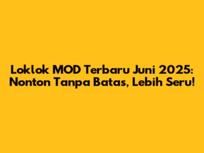 Loklok MOD Terbaru Juni 2025: Nonton Tanpa Batas, Lebih Seru!