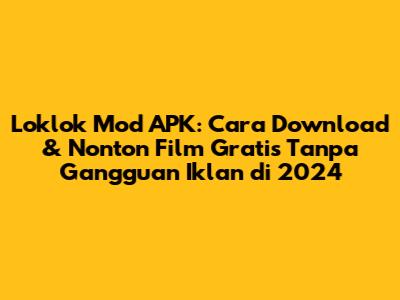Loklok Mod APK: Cara Download & Nonton Film Gratis Tanpa Gangguan Iklan di 2024