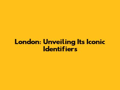 London: Unveiling Its Iconic Identifiers