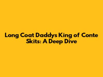 Long Coat Daddy's King of Conte Skits: A Deep Dive