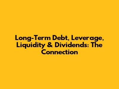 Long-Term Debt, Leverage, Liquidity & Dividends: The Connection