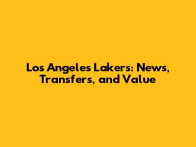 Los Angeles Lakers: News, Transfers, and Value