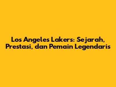 Los Angeles Lakers: Sejarah, Prestasi, dan Pemain Legendaris