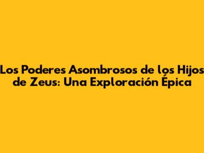 Los Poderes Asombrosos de los Hijos de Zeus: Una Exploración Épica