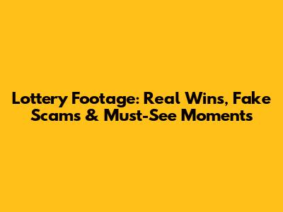 Lottery Footage: Real Wins, Fake Scams & Must-See Moments