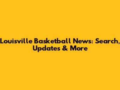 Louisville Basketball News: Search, Updates & More