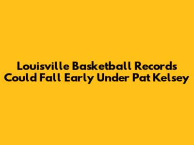 Louisville Basketball Records Could Fall Early Under Pat Kelsey