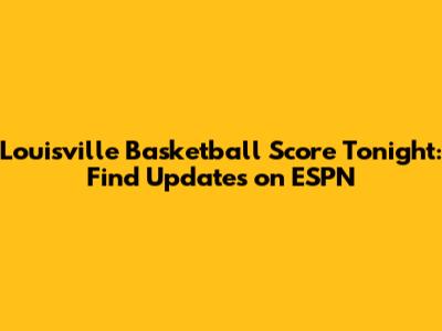 Louisville Basketball Score Tonight: Find Updates on ESPN