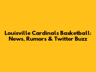 Louisville Cardinals Basketball: News, Rumors & Twitter Buzz