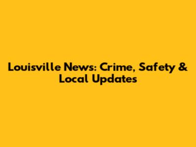 Louisville News: Crime, Safety & Local Updates