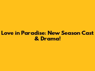 Love in Paradise: New Season Cast & Drama!
