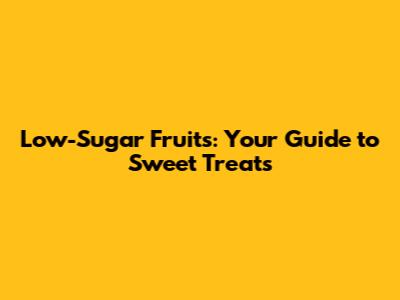 Low-Sugar Fruits: Your Guide to Sweet Treats