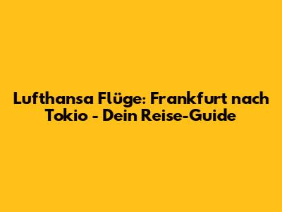 Lufthansa Flüge: Frankfurt nach Tokio - Dein Reise-Guide