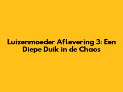 Luizenmoeder Aflevering 3: Een Diepe Duik in de Chaos