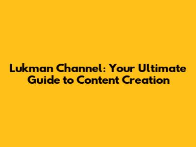 Lukman Channel: Your Ultimate Guide to Content Creation