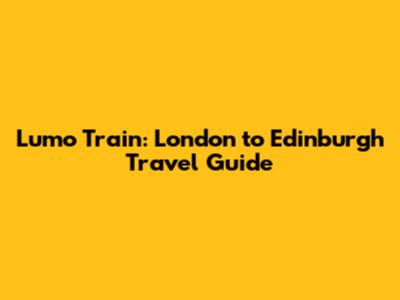 Lumo Train: London to Edinburgh Travel Guide