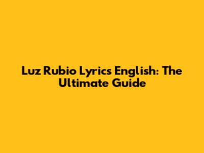 Luz Rubio Lyrics English: The Ultimate Guide