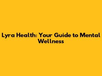 Lyra Health: Your Guide to Mental Wellness
