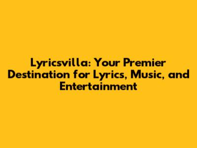 Lyricsvilla: Your Premier Destination for Lyrics, Music, and Entertainment