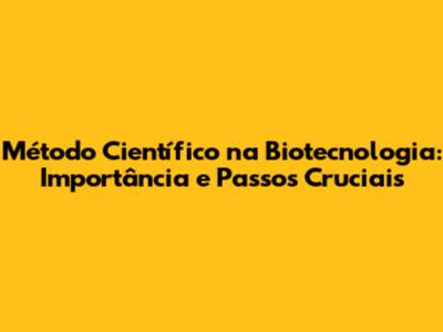 Método Científico na Biotecnologia: Importância e Passos Cruciais