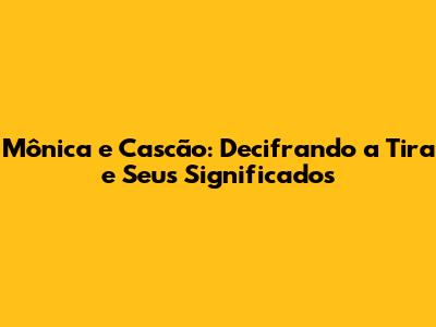 Mônica e Cascão: Decifrando a Tira e Seus Significados