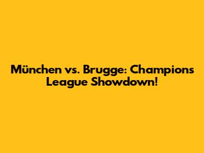 München vs. Brugge: Champions League Showdown!