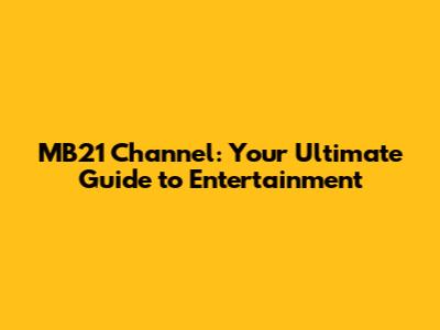 MB21 Channel: Your Ultimate Guide to Entertainment