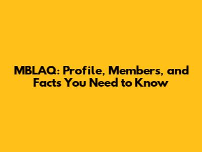 MBLAQ: Profile, Members, and Facts You Need to Know