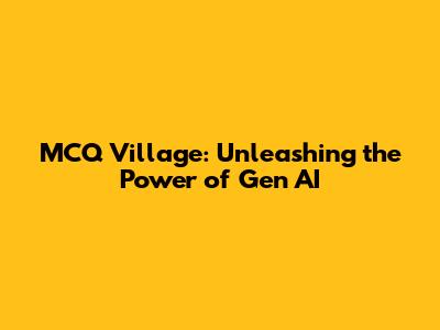 MCQ Village: Unleashing the Power of Gen AI