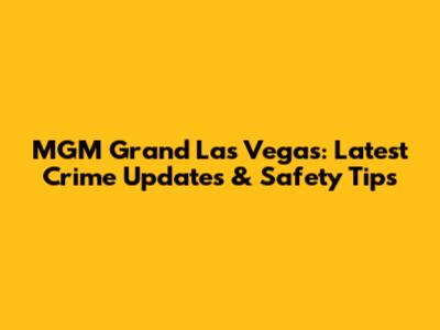 MGM Grand Las Vegas: Latest Crime Updates & Safety Tips