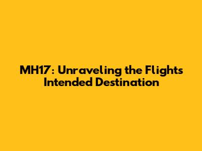 MH17: Unraveling the Flight's Intended Destination